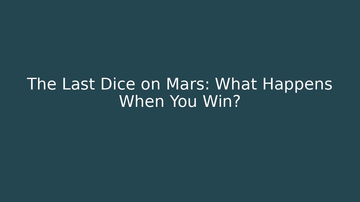 The Last Dice on Mars: What Happens When You Win?