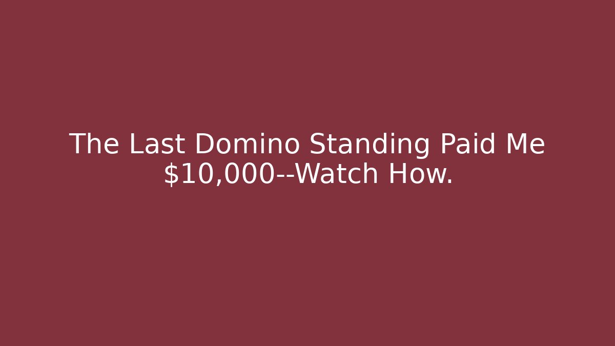 The Last Domino Standing Paid Me $10,000—Watch How.