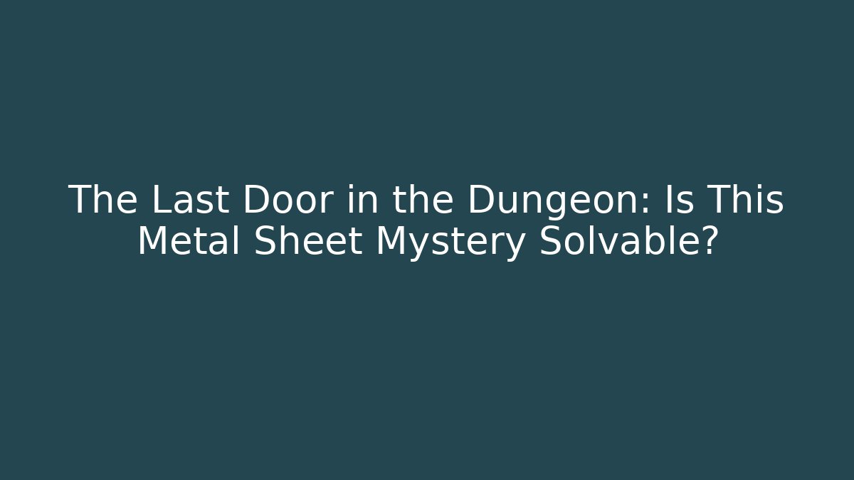 The Last Door in the Dungeon: Is This Metal Sheet Mystery Solvable?