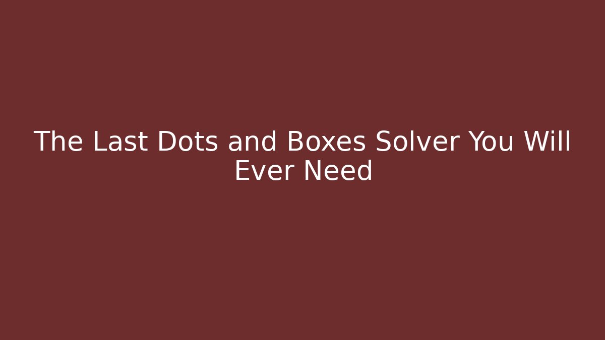 The Last Dots and Boxes Solver You Will Ever Need