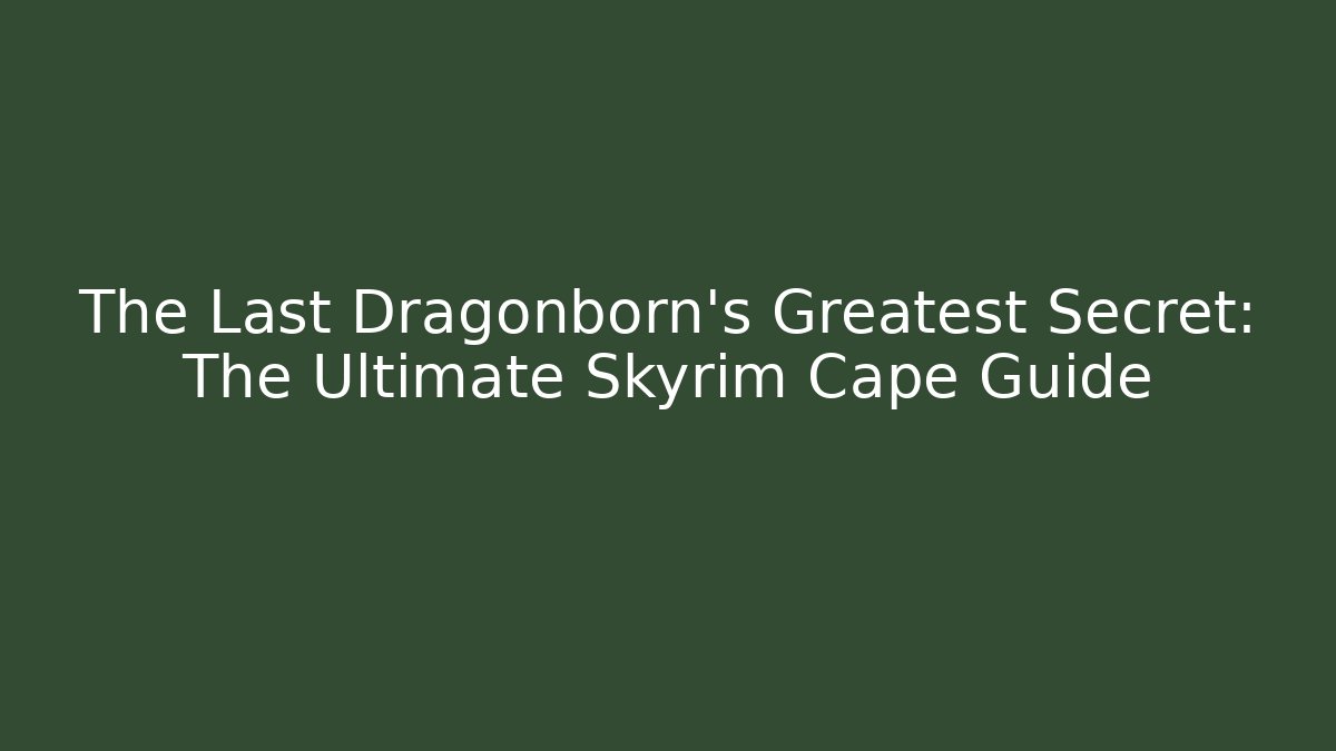The Last Dragonborn's Greatest Secret: The Ultimate Skyrim Cape Guide