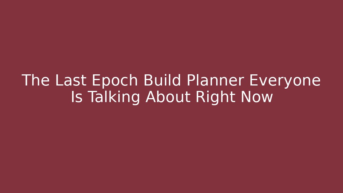 The Last Epoch Build Planner Everyone Is Talking About Right Now - Critter Realm