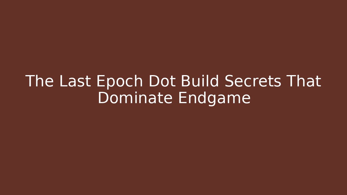 The Last Epoch Dot Build Secrets That Dominate Endgame