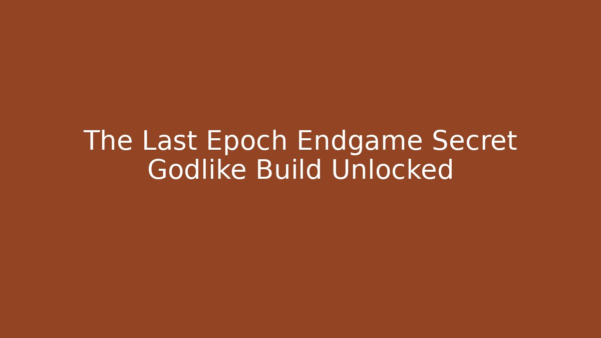 The Last Epoch Endgame Secret Godlike Build Unlocked