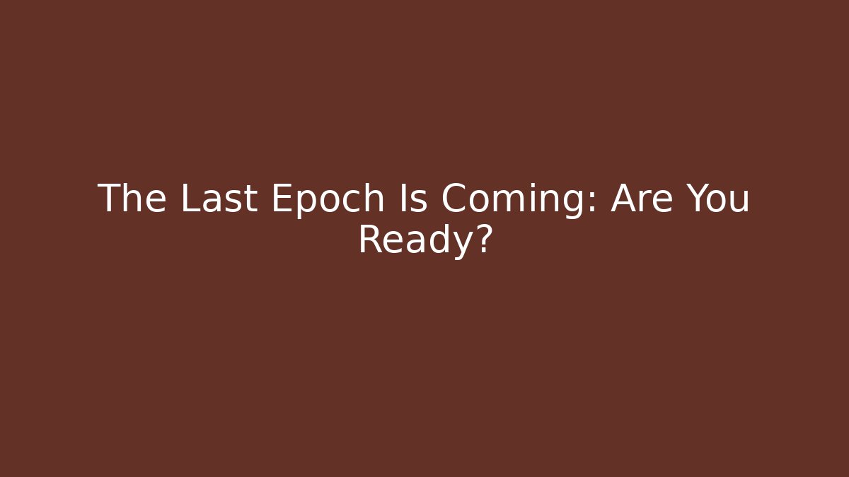 The Last Epoch Is Coming: Are You Ready?
