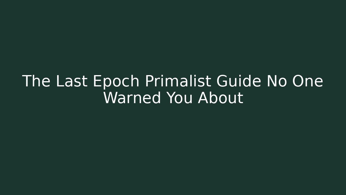 The Last Epoch Primalist Guide No One Warned You About