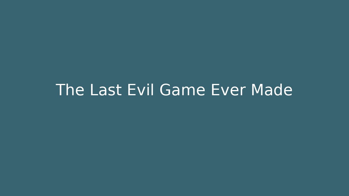The Last Evil Game Ever Made