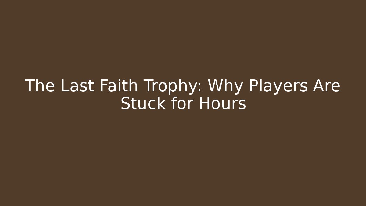 The Last Faith Trophy: Why Players Are Stuck for Hours