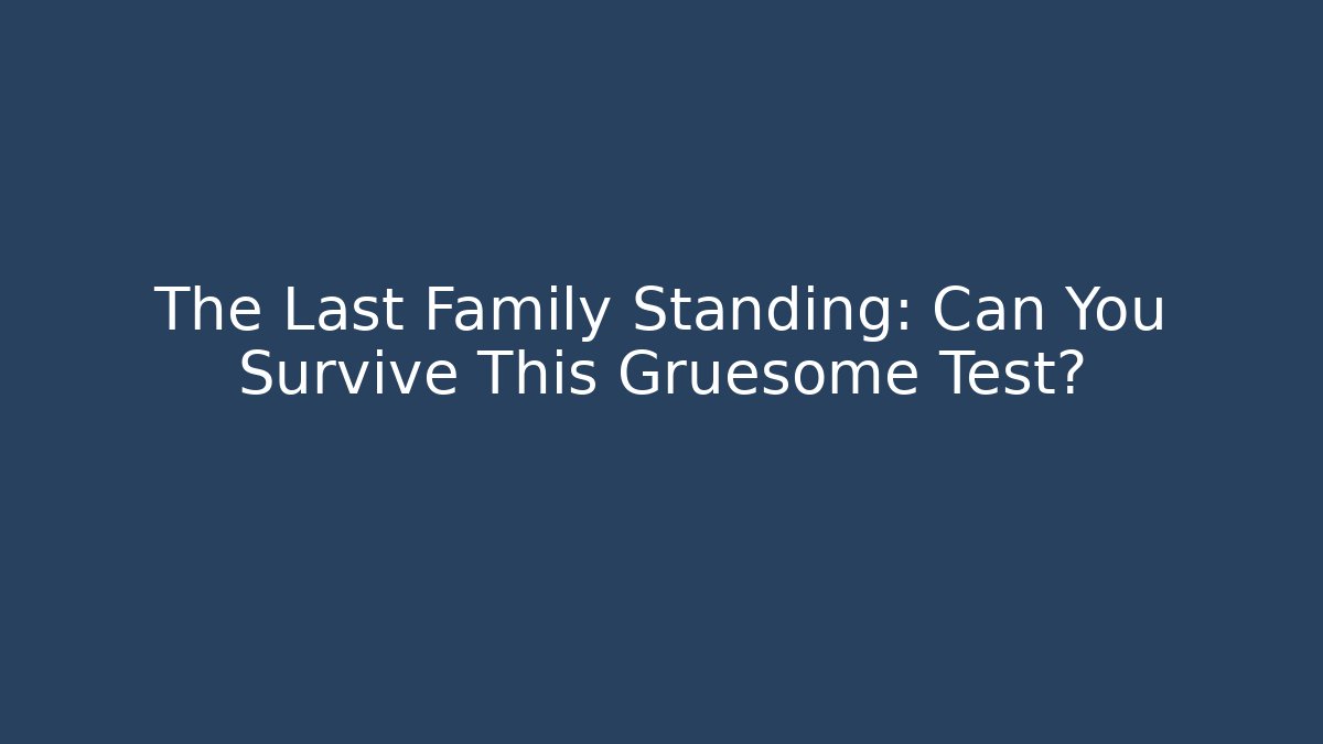 The Last Family Standing: Can You Survive This Gruesome Test?