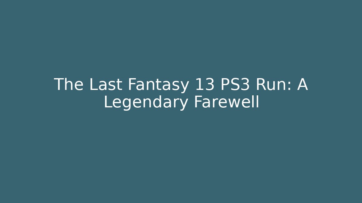 The Last Fantasy 13 PS3 Run: A Legendary Farewell