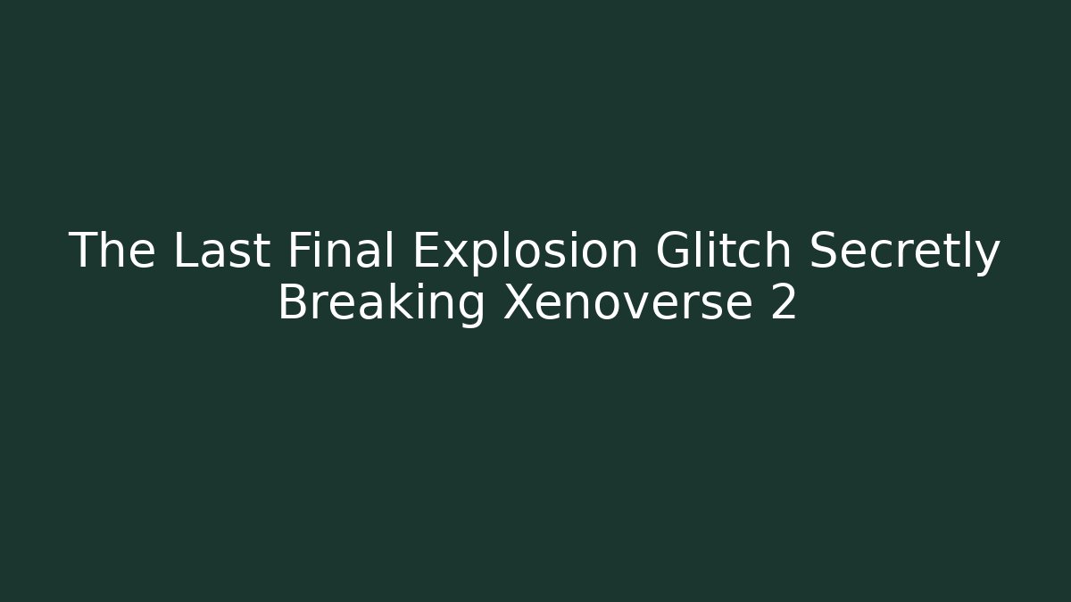 The Last Final Explosion Glitch Secretly Breaking Xenoverse 2