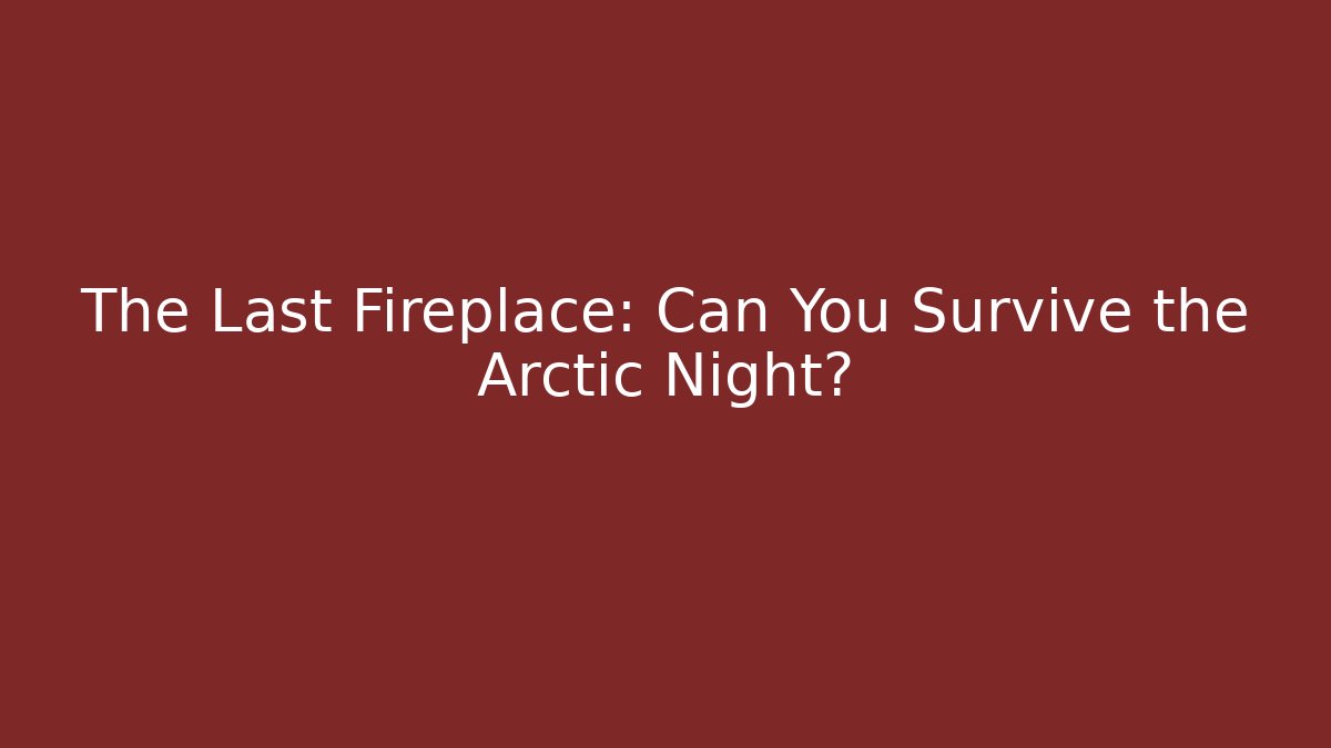 The Last Fireplace: Can You Survive the Arctic Night?