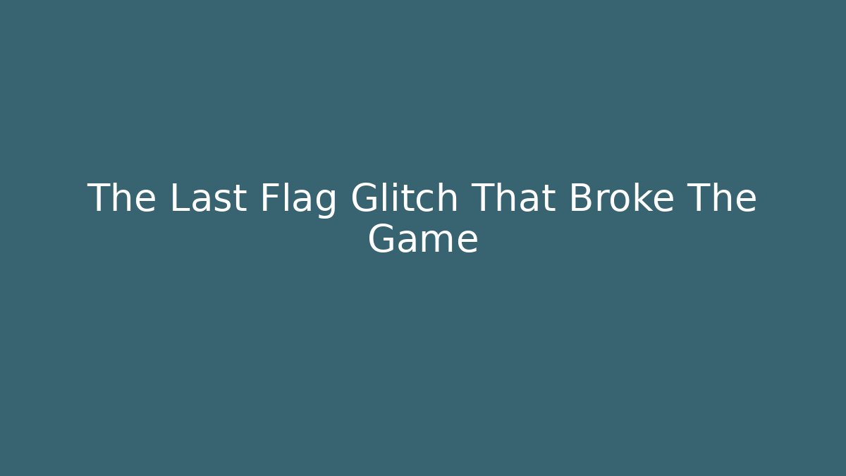 The Last Flag Glitch That Broke The Game