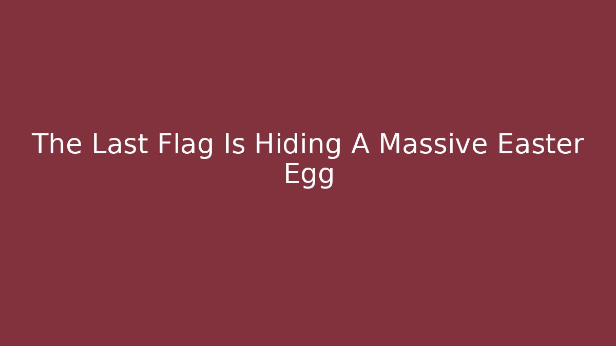 The Last Flag Is Hiding A Massive Easter Egg