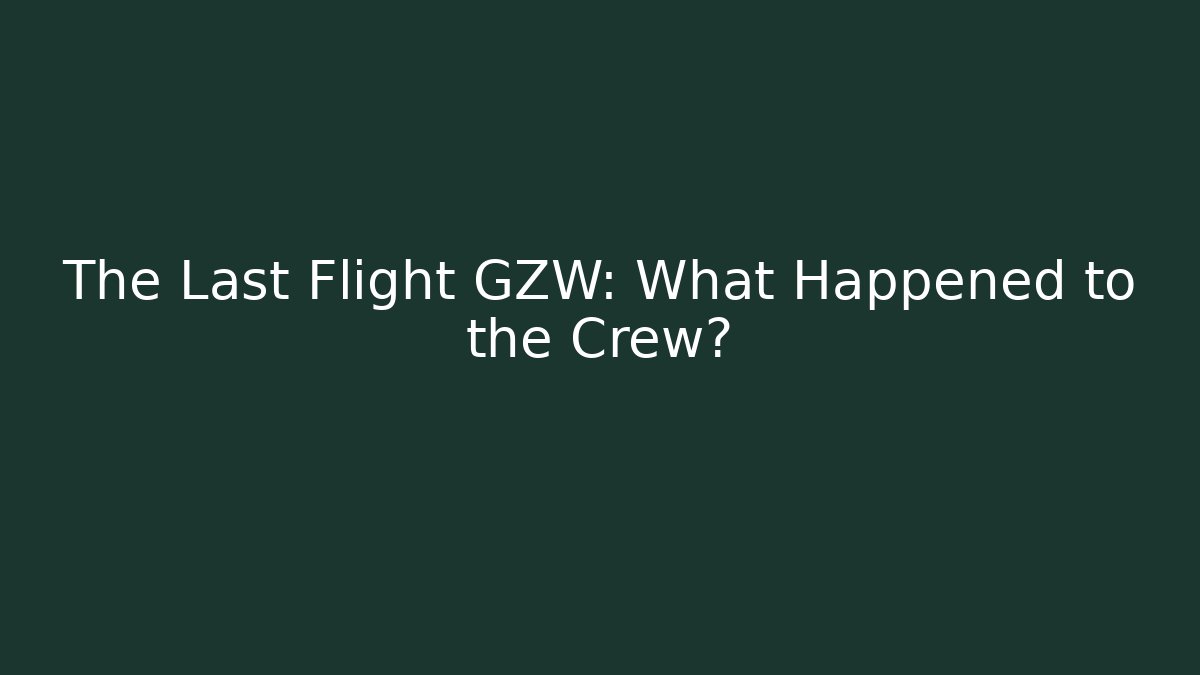The Last Flight GZW: What Happened to the Crew?