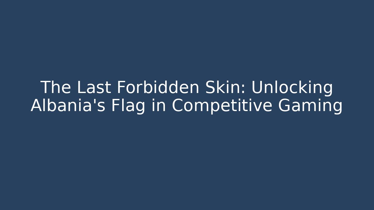 The Last Forbidden Skin: Unlocking Albania's Flag in Competitive Gaming