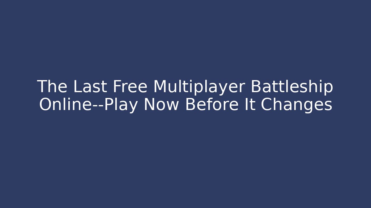 The Last Free Multiplayer Battleship Online—Play Now Before It Changes