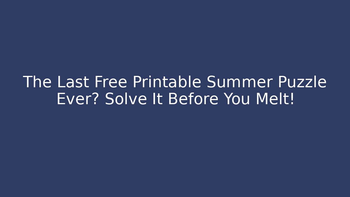 The Last Free Printable Summer Puzzle Ever? Solve It Before You Melt!