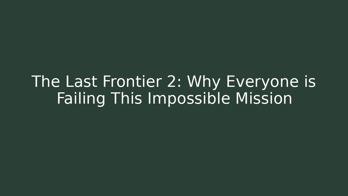 The Last Frontier 2: Why Everyone is Failing This Impossible Mission