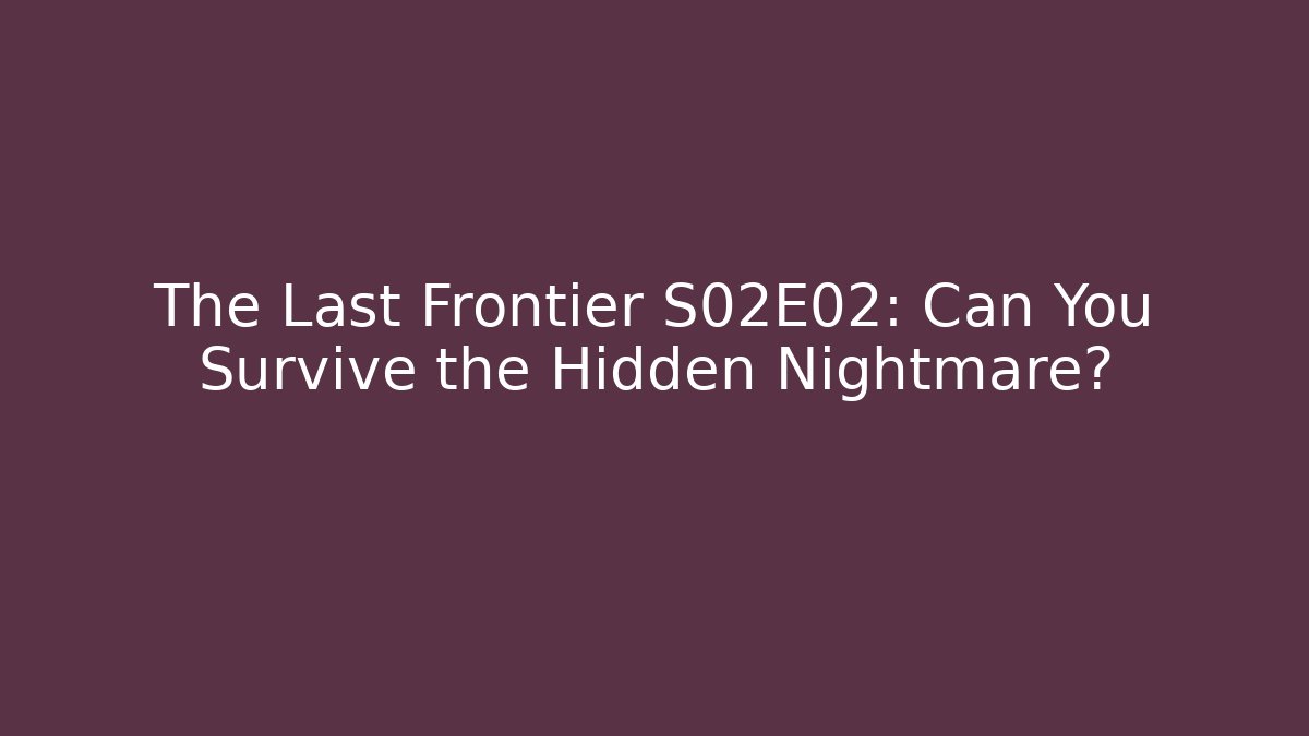 The Last Frontier S02E02: Can You Survive the Hidden Nightmare?