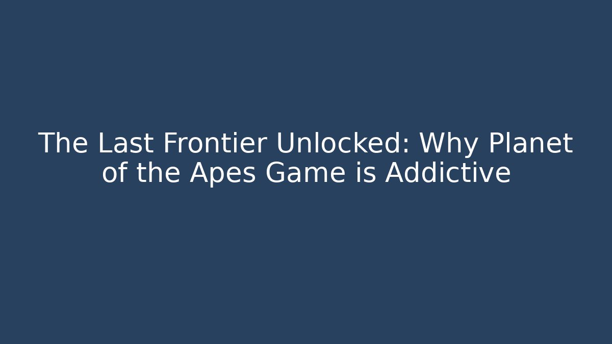 The Last Frontier Unlocked: Why Planet of the Apes Game is Addictive