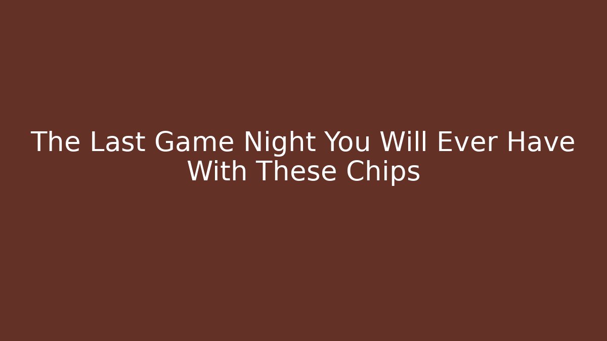 The Last Game Night You Will Ever Have With These Chips