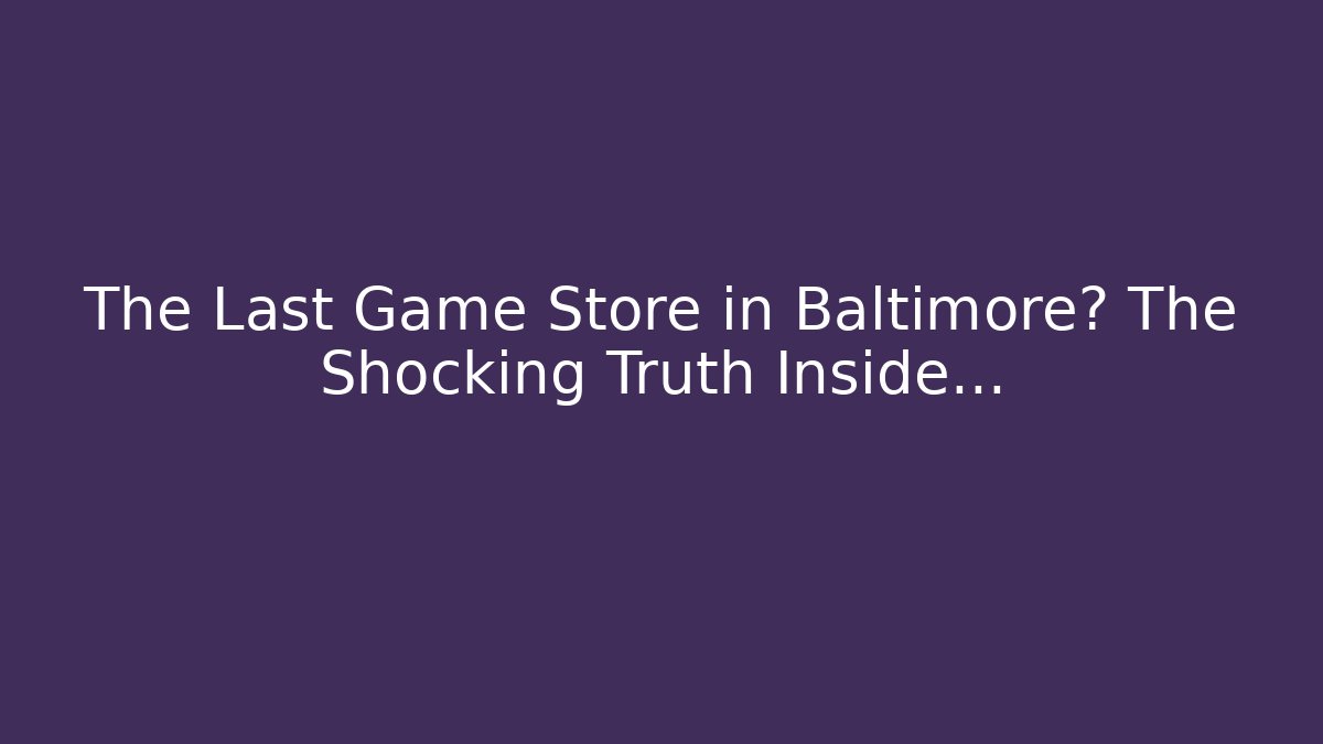 The Last Game Store in Baltimore? The Shocking Truth Inside…