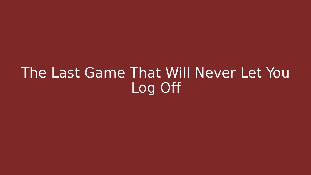 The Last Game That Will Never Let You Log Off