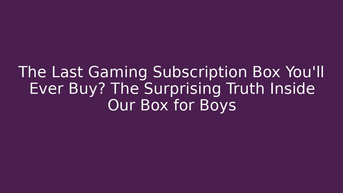 The Last Gaming Subscription Box You'll Ever Buy? The Surprising Truth Inside Our Box for Boys