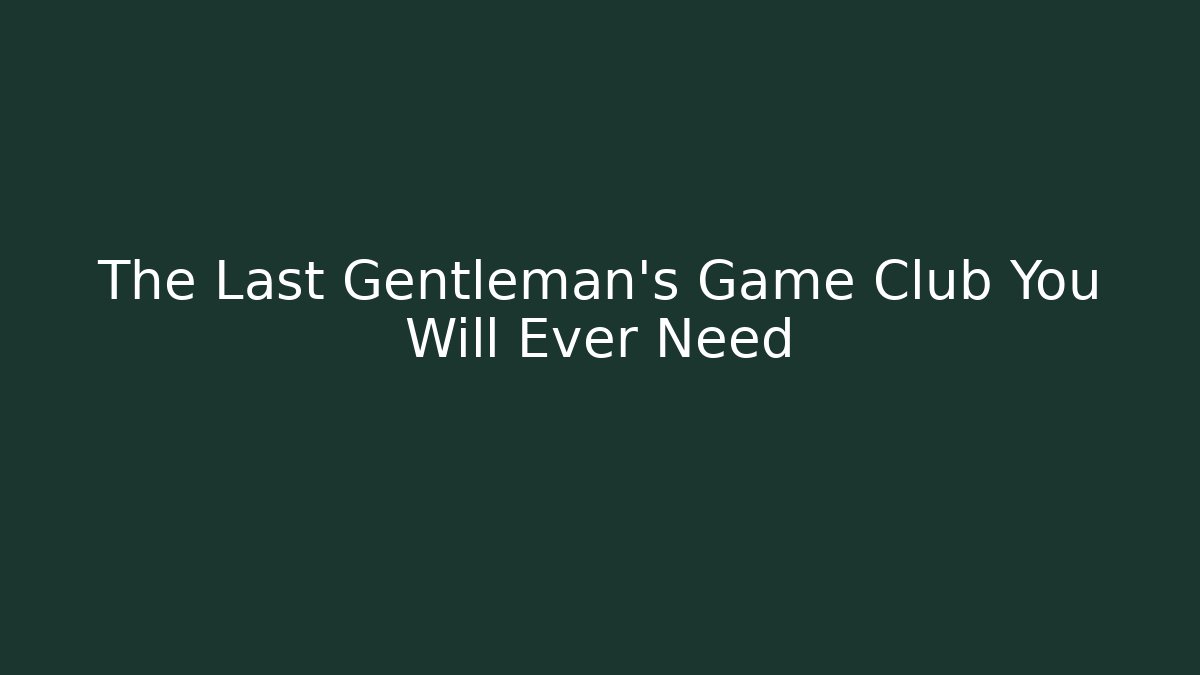 The Last Gentleman's Game Club You Will Ever Need