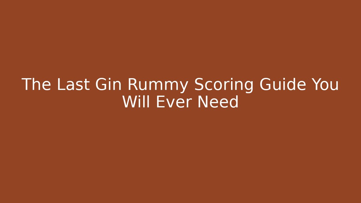 The Last Gin Rummy Scoring Guide You Will Ever Need