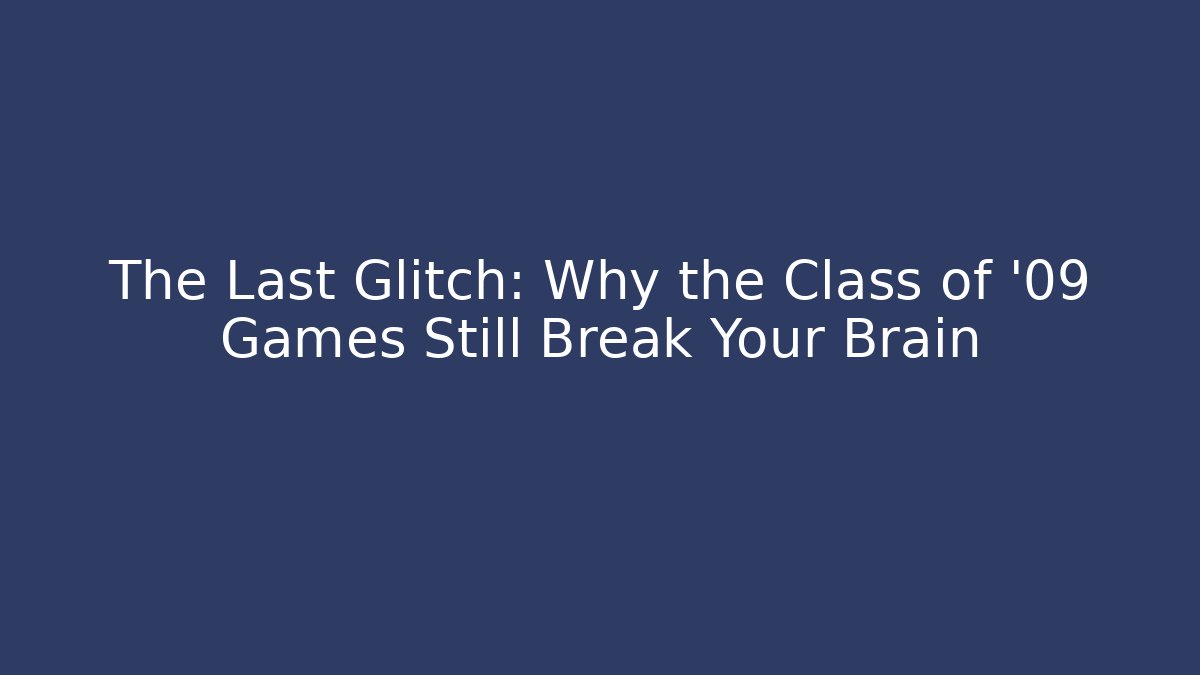 The Last Glitch: Why the Class of '09 Games Still Break Your Brain