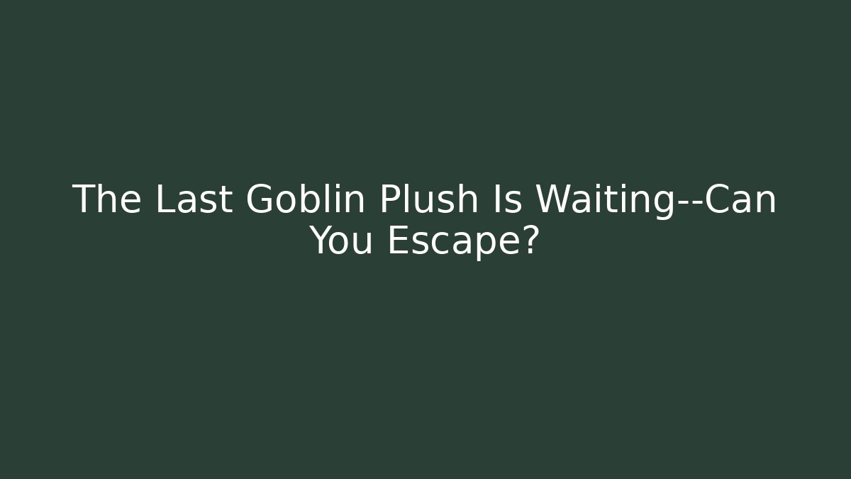 The Last Goblin Plush Is Waiting—Can You Escape?