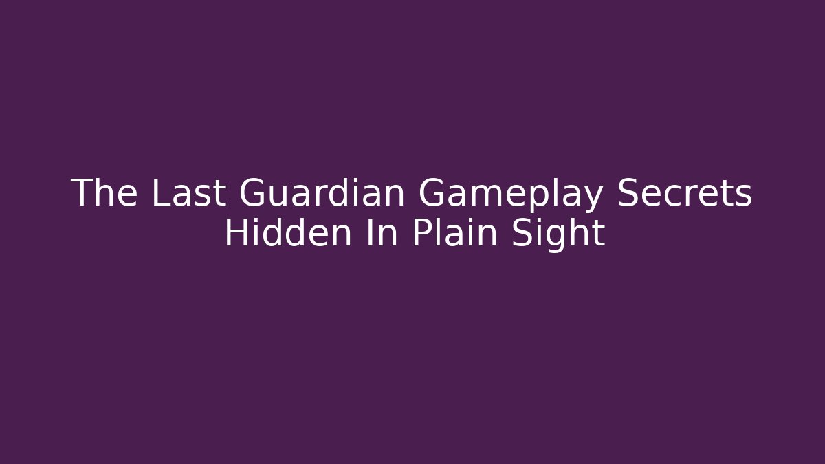 The Last Guardian Gameplay Secrets Hidden In Plain Sight