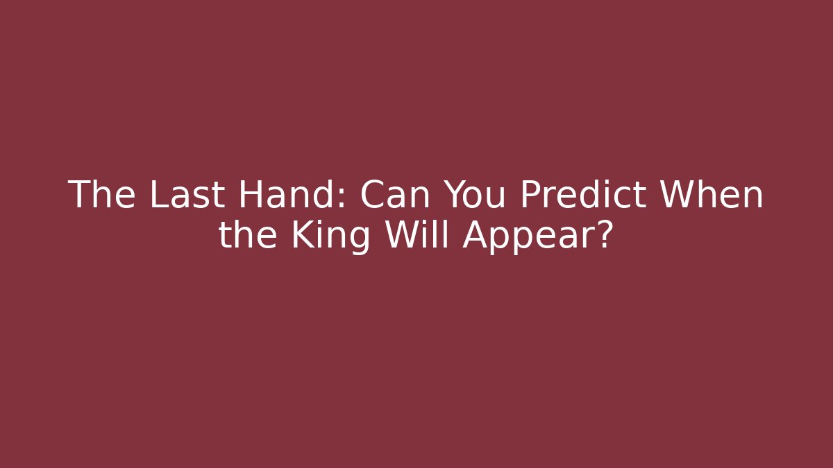 The Last Hand: Can You Predict When the King Will Appear?