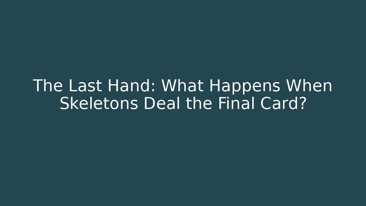 The Last Hand: What Happens When Skeletons Deal the Final Card?