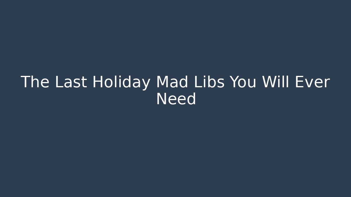 The Last Holiday Mad Libs You Will Ever Need