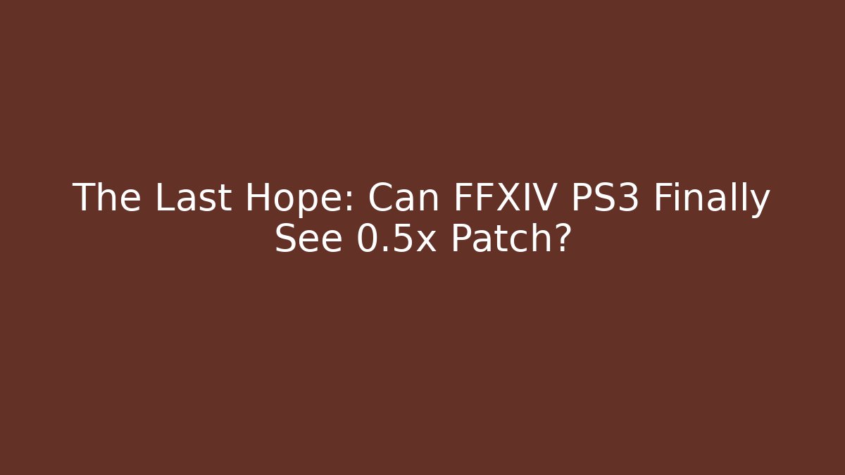 The Last Hope: Can FFXIV PS3 Finally See 0.5x Patch? - Critter Realm