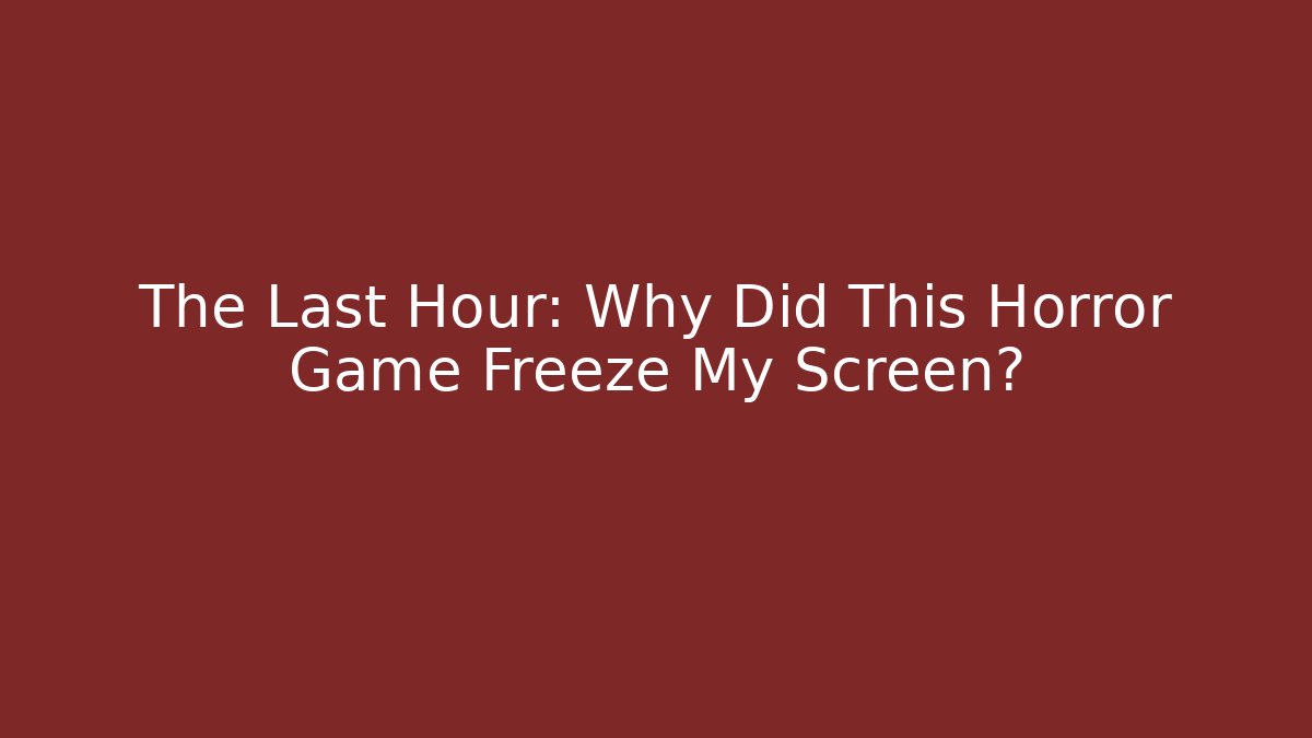 The Last Hour: Why Did This Horror Game Freeze My Screen?