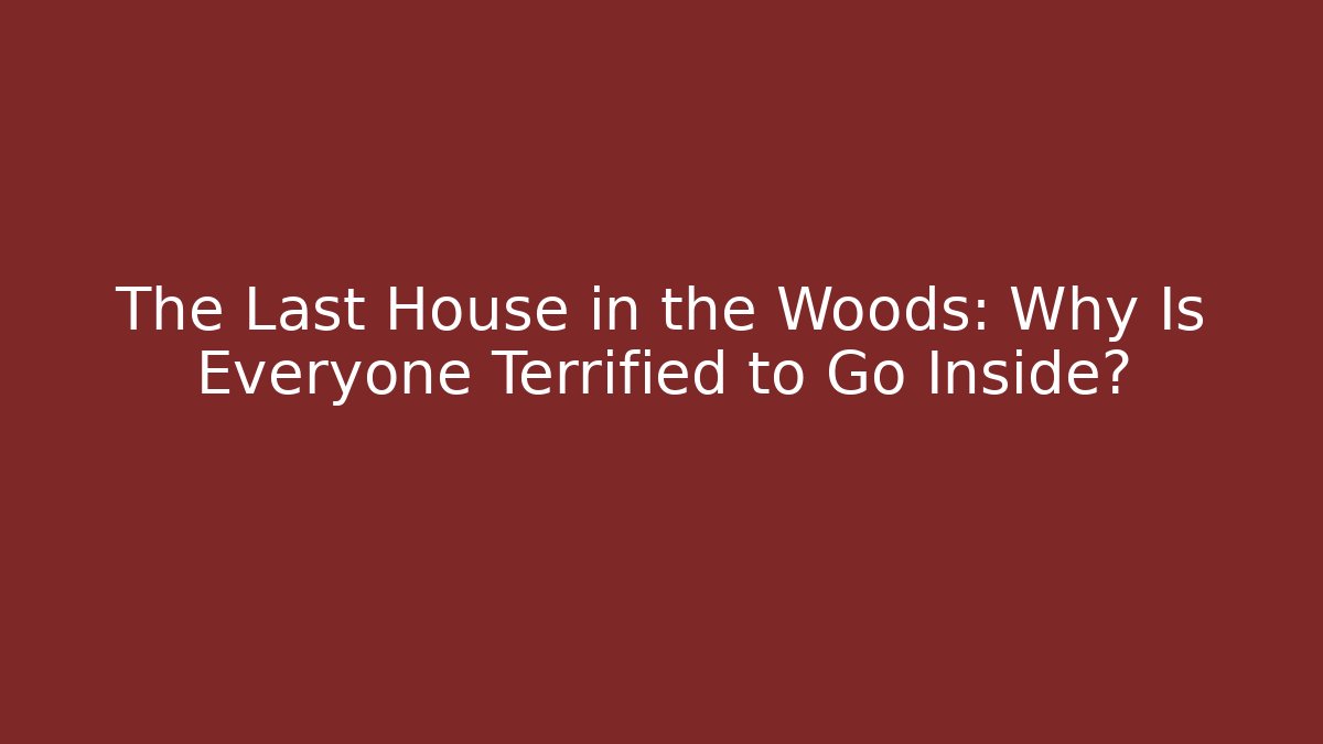 The Last House in the Woods: Why Is Everyone Terrified to Go Inside?