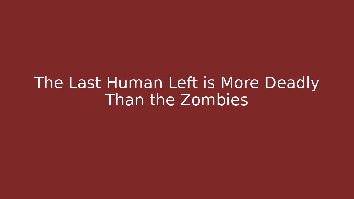 The Last Human Left is More Deadly Than the Zombies
