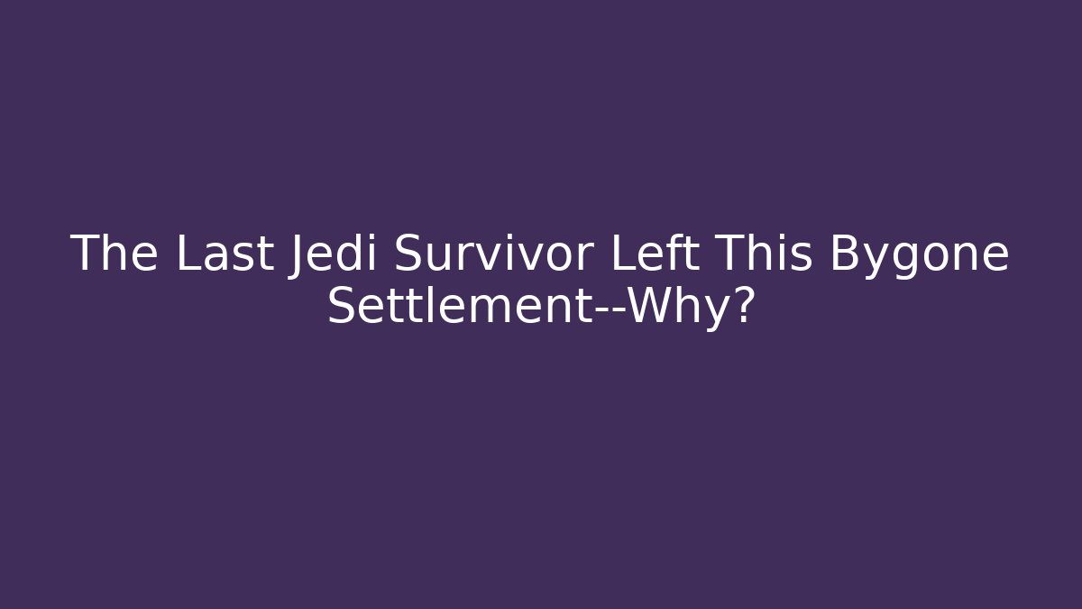 The Last Jedi Survivor Left This Bygone Settlement—Why? - Critter Realm
