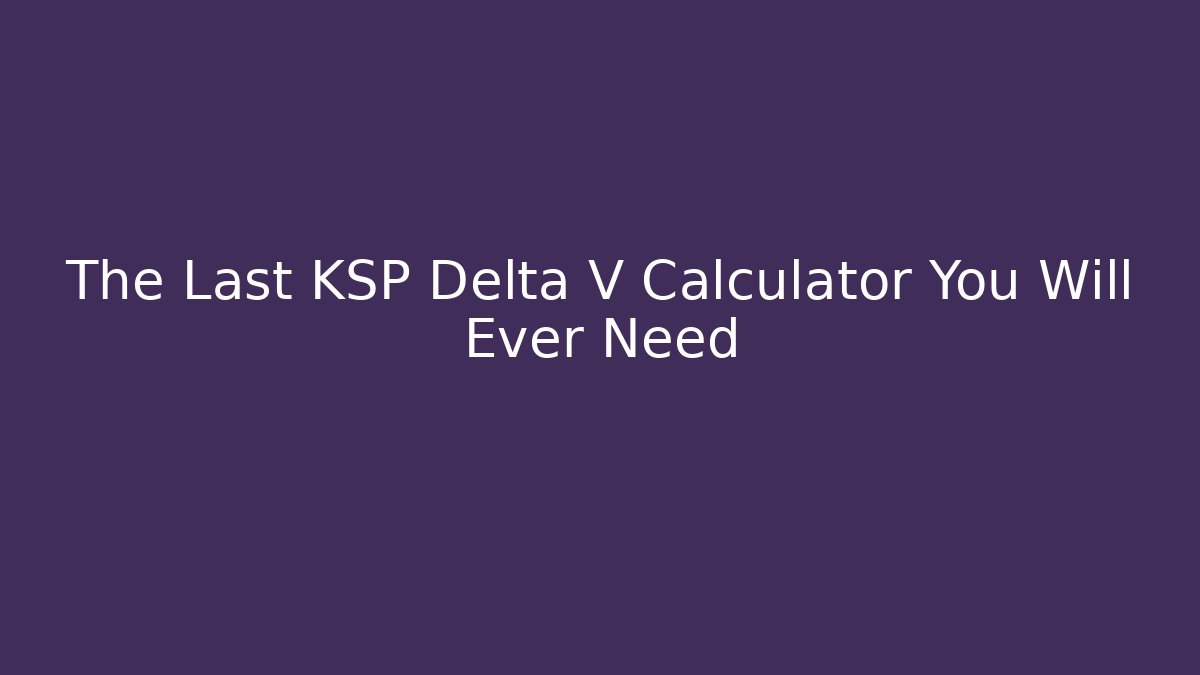 The Last KSP Delta V Calculator You Will Ever Need