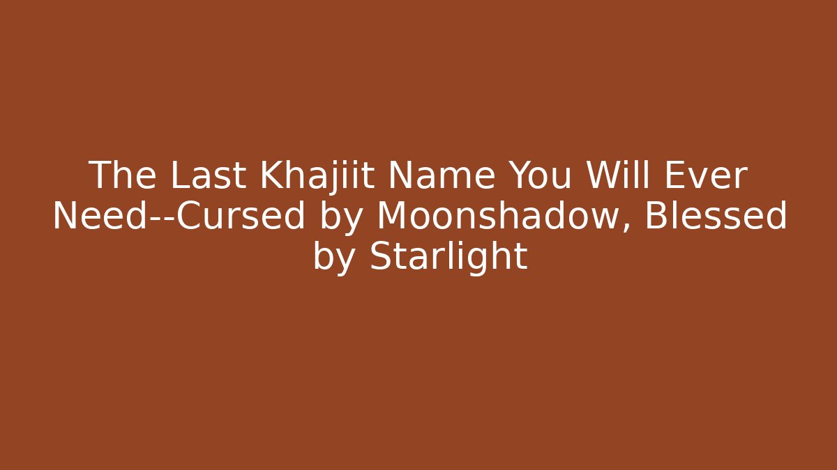 The Last Khajiit Name You Will Ever Need—Cursed by Moonshadow, Blessed by Starlight