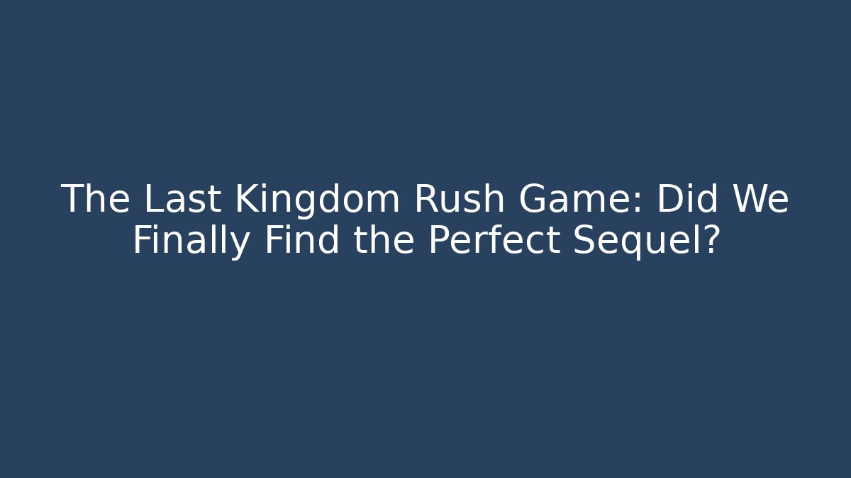 The Last Kingdom Rush Game: Did We Finally Find the Perfect Sequel? - Critter Realm