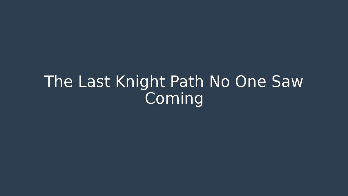 The Last Knight Path No One Saw Coming