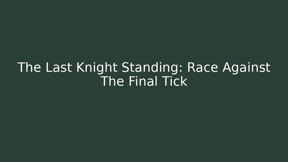 The Last Knight Standing: Race Against The Final Tick