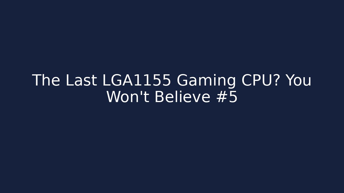 The Last LGA1155 Gaming CPU? You Won't Believe #5