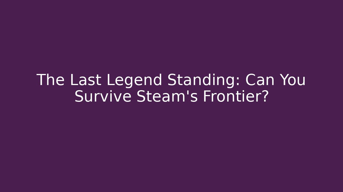 The Last Legend Standing: Can You Survive Steam's Frontier?