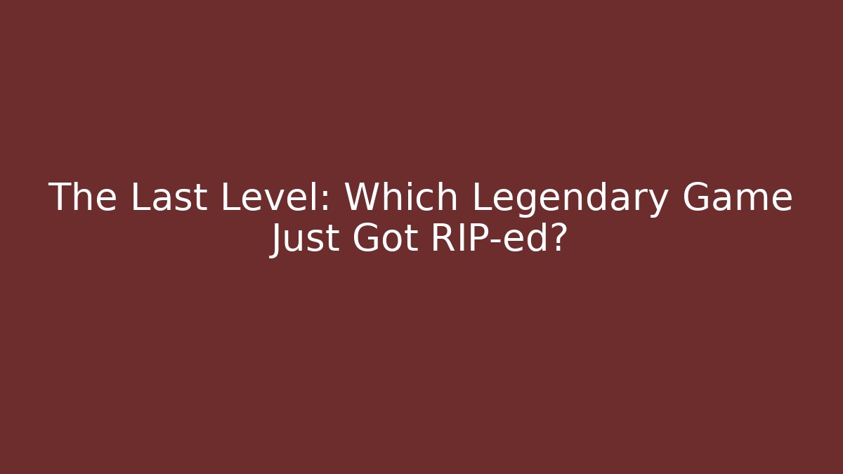 The Last Level: Which Legendary Game Just Got RIP-ed?